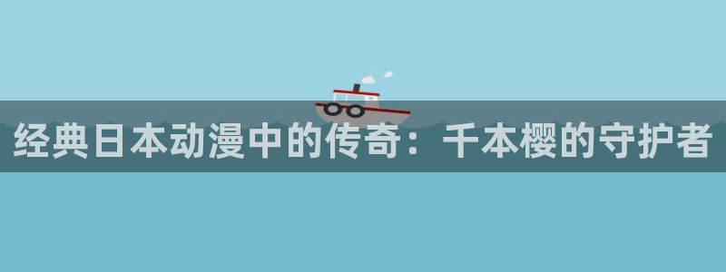 age动漫下载：经典日本动漫中的传奇：千本樱的守护者