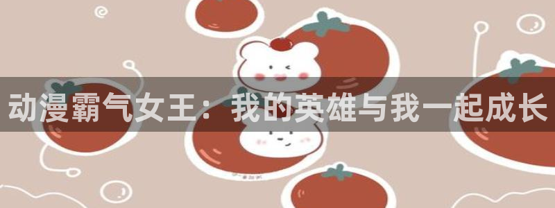 age动漫omofun：动漫霸气女王：我的英雄与我一起成长