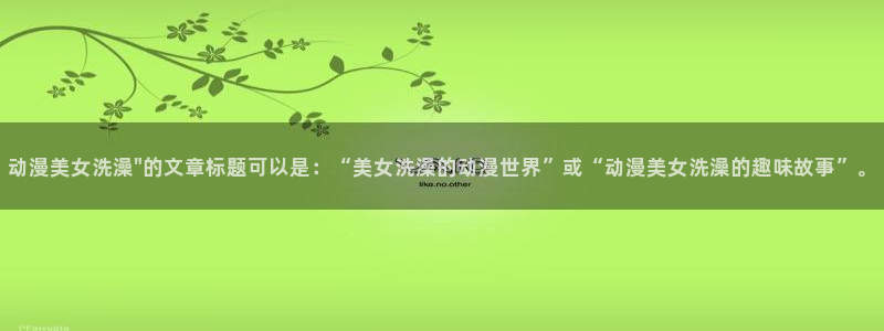 age动漫樱花：动漫美女洗澡\