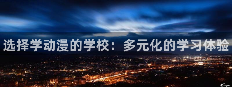 age动漫官网版入口：选择学动漫的学校：多元化的学习体验