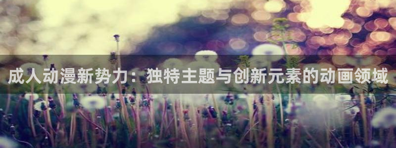 age动漫下载：成人动漫新势力：独特主题与创新元素的动画领域