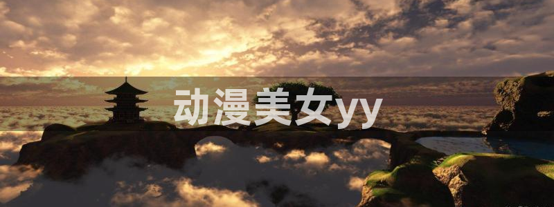 age动漫官网入口老版本：动漫美女yy