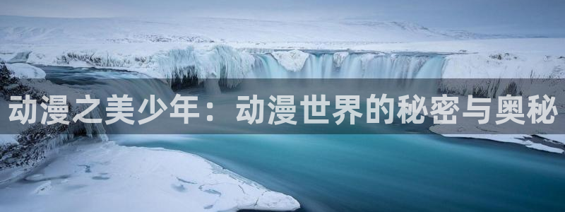 在线动画动漫下载age动漫：动漫之美少年：动漫世界的秘密与奥秘
