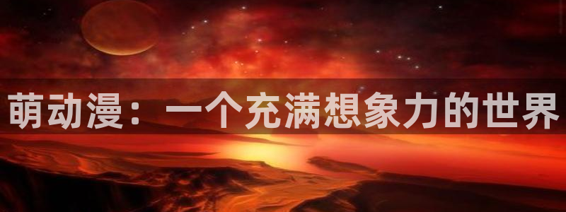 age动漫：萌动漫：一个充满想象力的世界