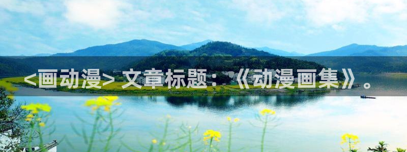 age动漫正版网：<画动漫> 文章标题：《动漫画集》。