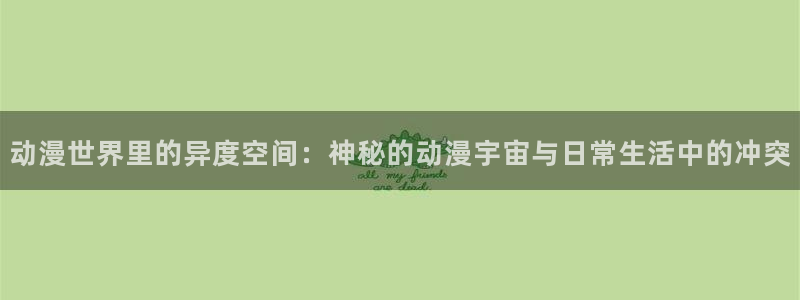 age动漫网官网入口：动漫世界里的异度空间：神秘的动漫宇宙与日常生活中的冲突
