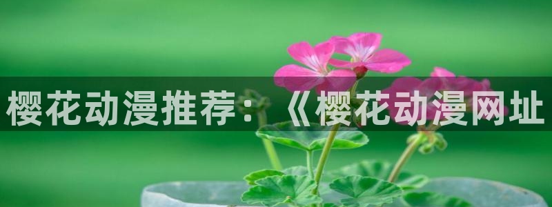 colamanage漫画下载：樱花动漫推荐：《樱花动漫网址