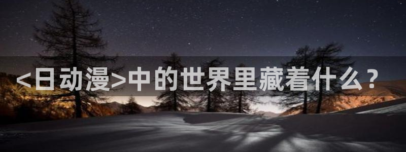 age动漫网：<日动漫>中的世界里藏着什么？