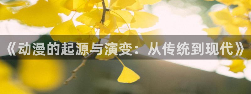 age动漫下载：《动漫的起源与演变：从传统到现代》