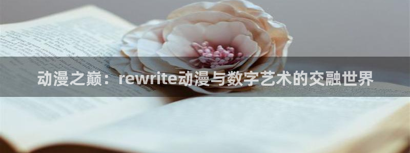 age动漫网下载：动漫之巅：rewrite动漫与数字艺术的交融世界