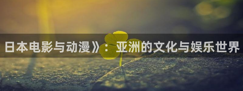 age动漫omofun：日本电影与动漫》：亚洲的文化与娱乐世界
