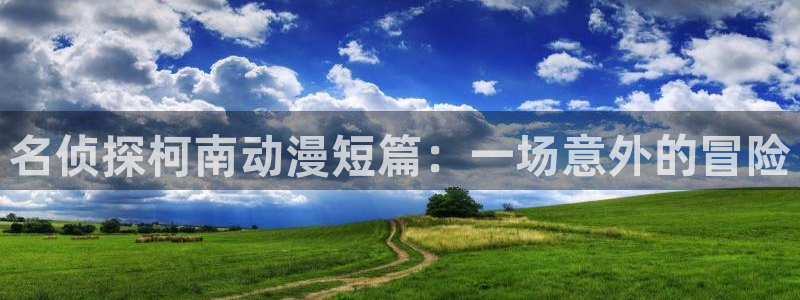 age动漫官网网址：名侦探柯南动漫短篇：一场意外的冒险